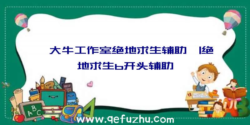 「大牛工作室绝地求生辅助」|绝地求生b开头辅助